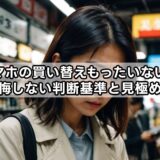 スマホの買い替えもったいない?後悔しない判断基準と見極め方