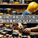 電動工具の買取はどこが高い？相場・買取価格とおすすめの売り方