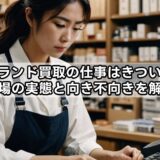 ブランド買取の仕事はきつい？現場の実態と向き不向きを解説