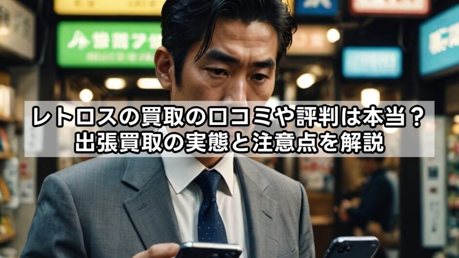 レトロスの買取の口コミや評判は本当？出張買取の実態と注意点を解説