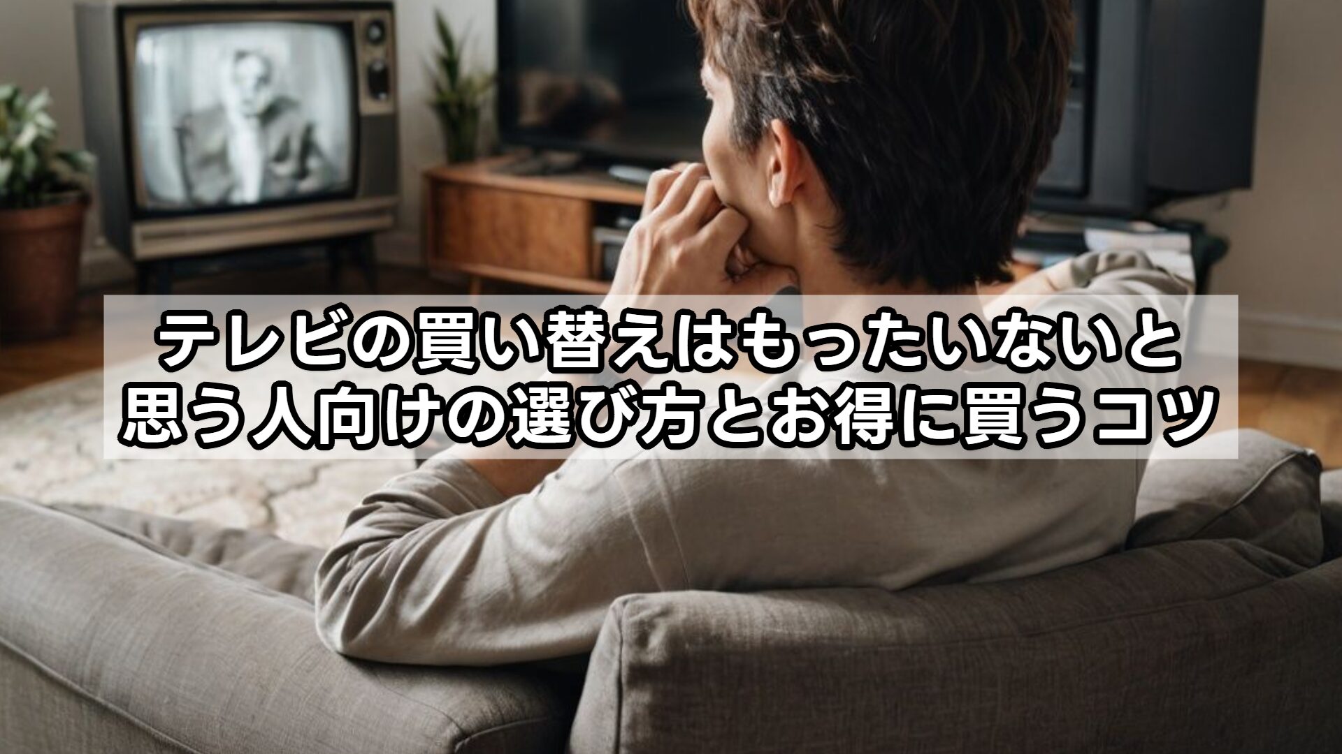 テレビの買い替えはもったいないと思う人向けの選び方とお得に買うコツ