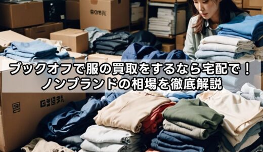 ブックオフで服の買取をするなら宅配で！ノンブランドの相場を徹底解説