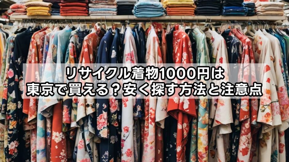 リサイクル着物1000円は東京で買える？安く探す方法と注意点