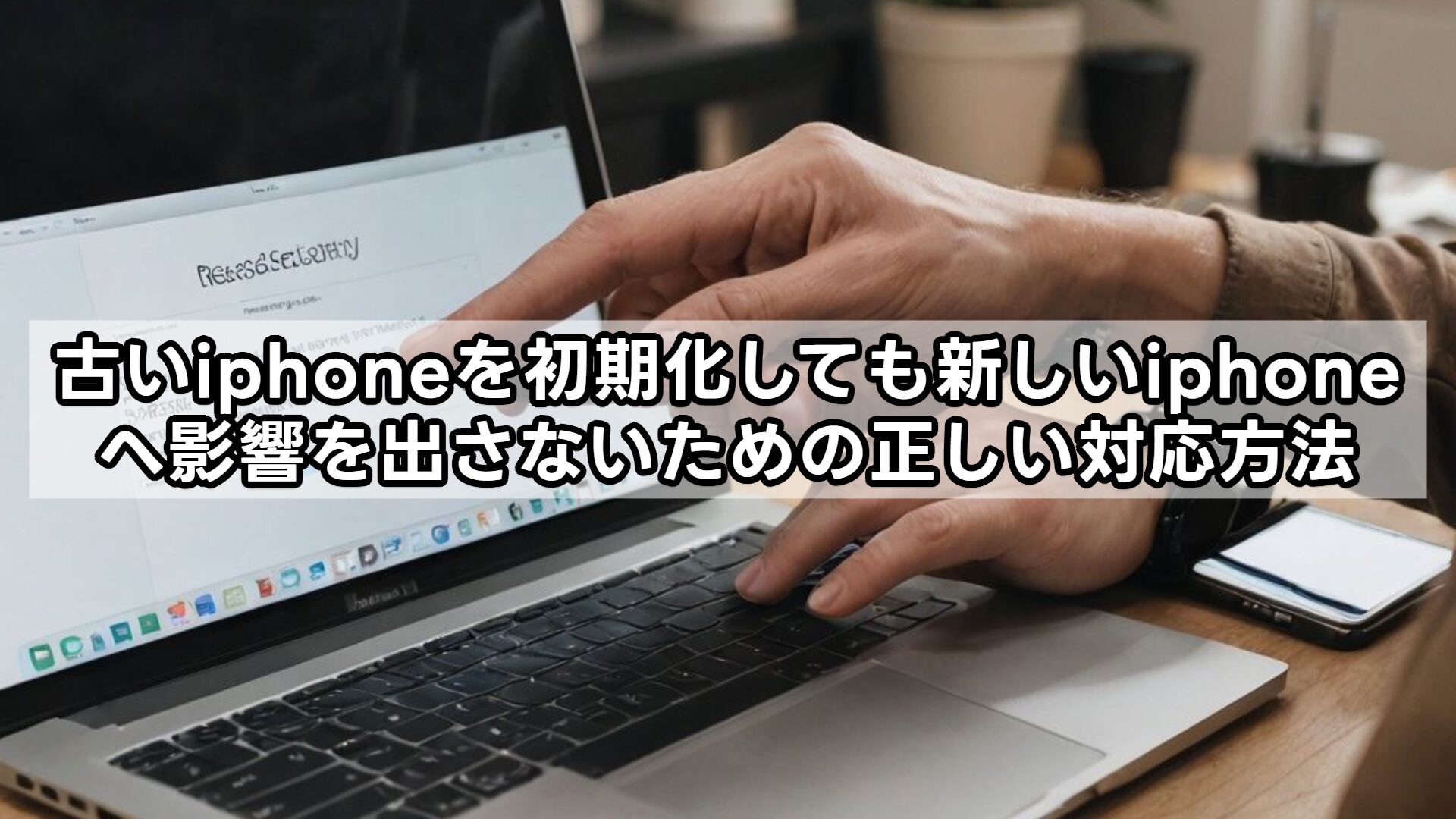 古いiphoneを初期化しても新しいiphoneへ影響を出さないための正しい対応方法