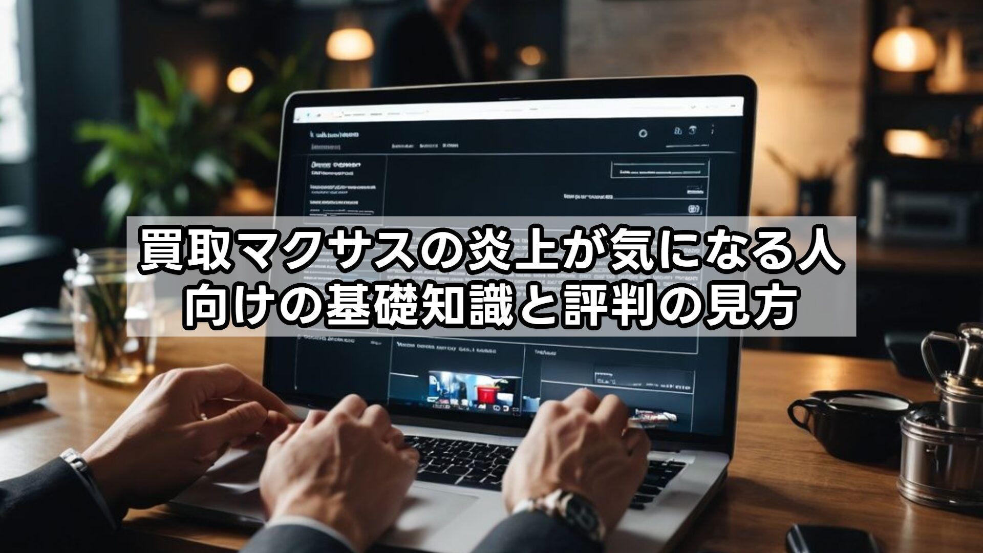買取マクサスの炎上が気になる人向けの基礎知識と評判の見方