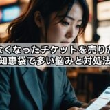 行けなくなったチケットを売りたい!知恵袋で多い悩みと対処法