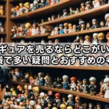 フィギュアを売るならどこがいい？知恵袋で多い疑問とおすすめの考え方