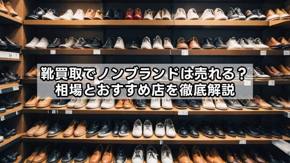 靴買取でノンブランドは売れる？相場とおすすめ店を徹底解説