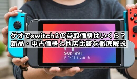 ゲオでswitch2の買取価格はいくら？新品・中古価格と他店比較を徹底解説