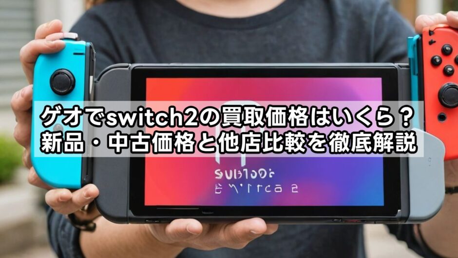 ゲオでswitch2の買取価格はいくら？新品・中古価格と他店比較を徹底解説