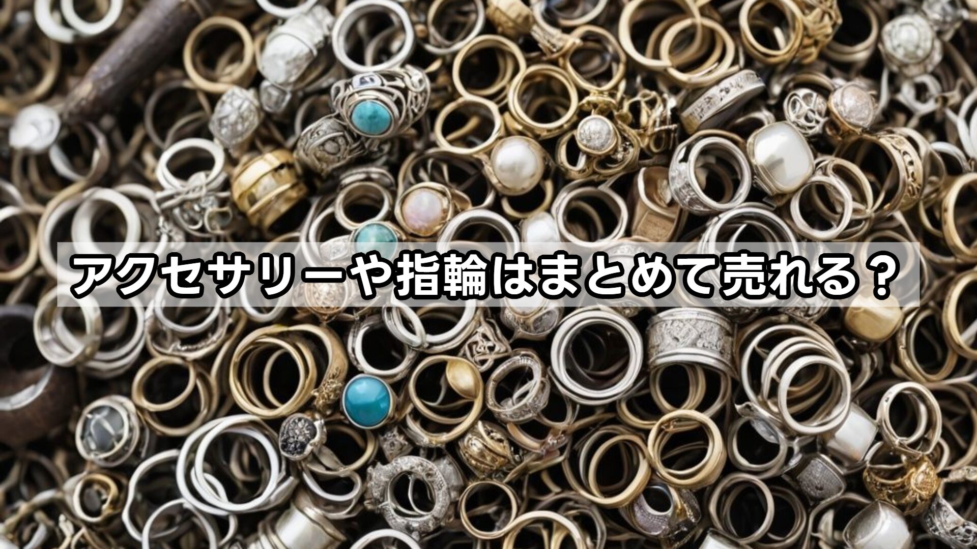アクセサリーや指輪はまとめて売れる？