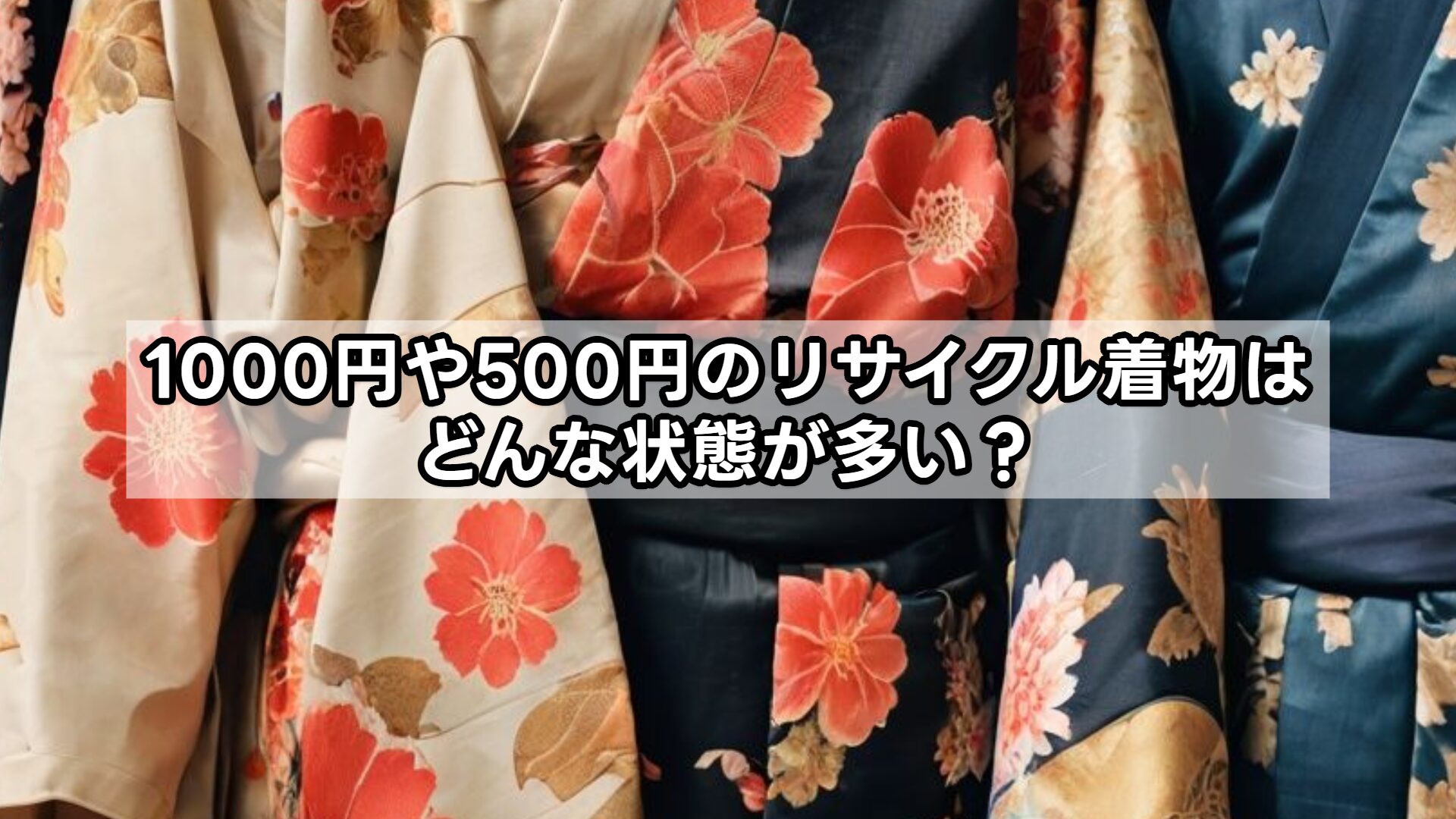 1000円や500円のリサイクル着物はどんな状態が多い？