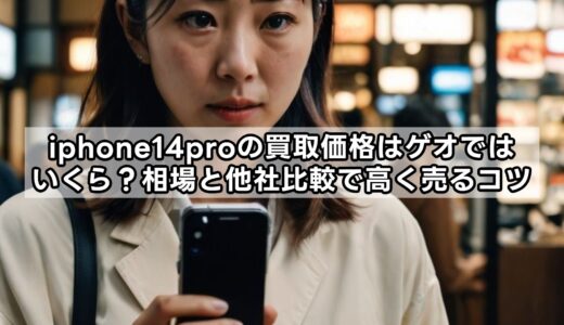 iphone14proの買取価格はゲオではいくら？相場と他社比較で高く売るコツ