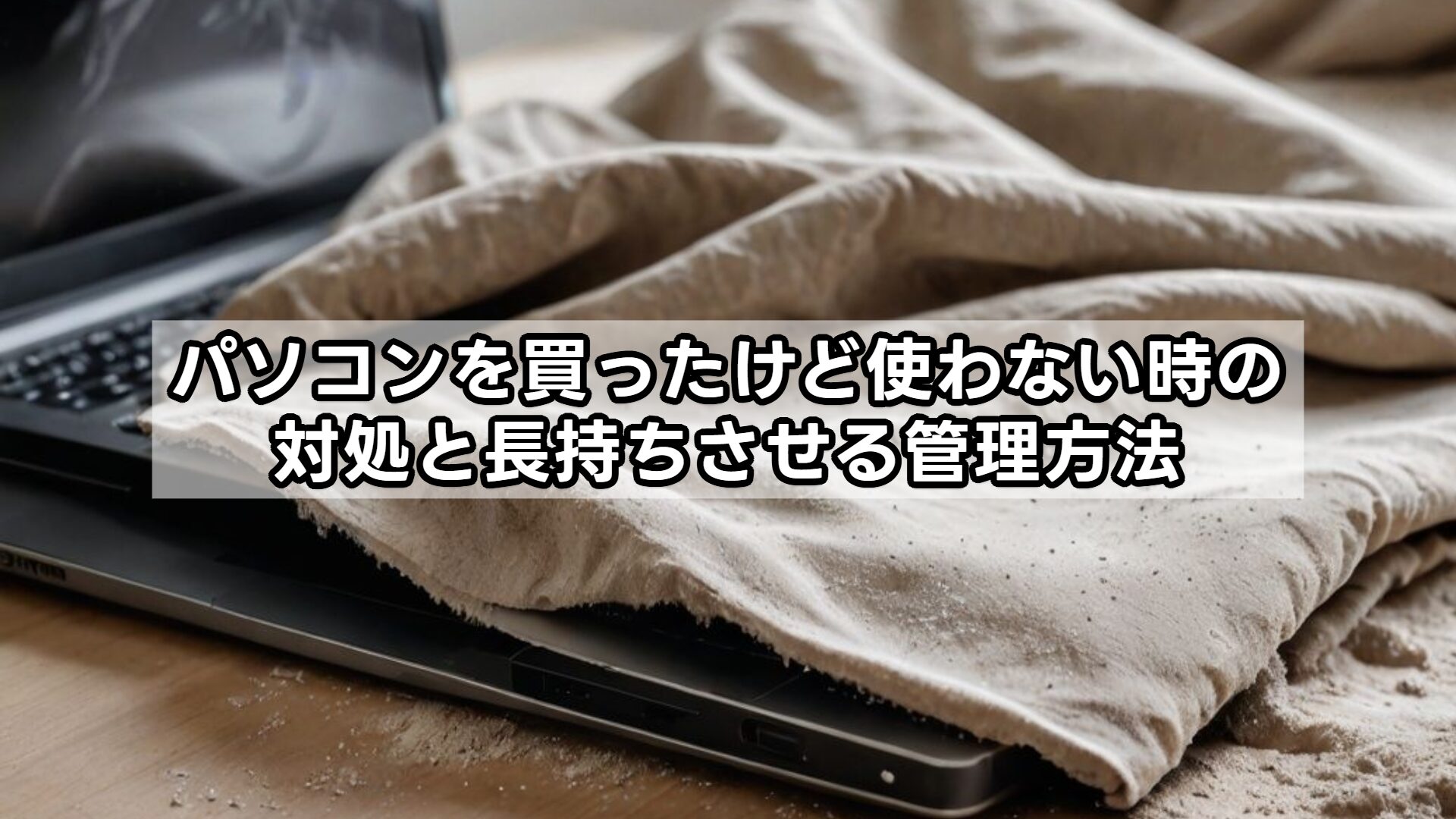 パソコンを買ったけど使わない時の対処と長持ちさせる管理方法