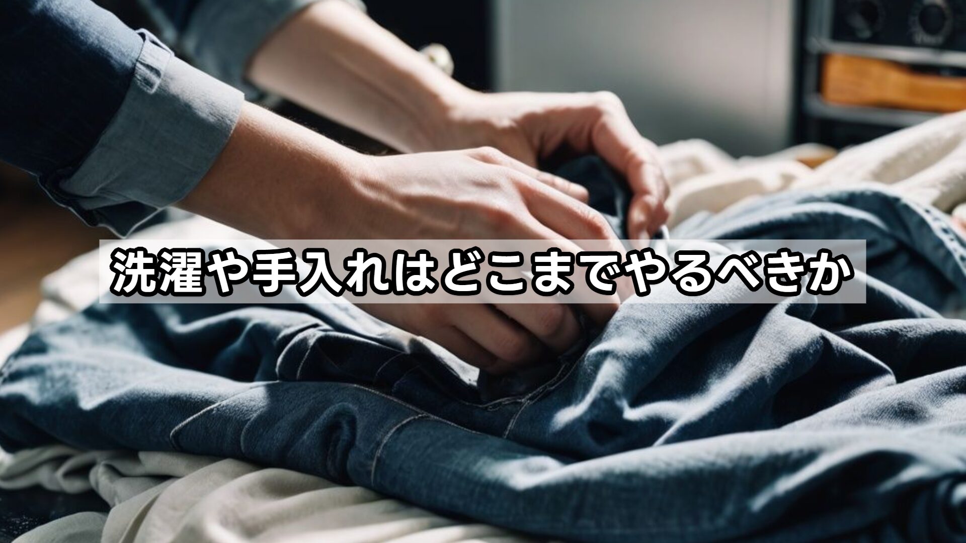 洗濯や手入れはどこまでやるべきか