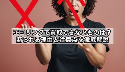 エコリングで買取できないものは？断られる理由と注意点を徹底解説