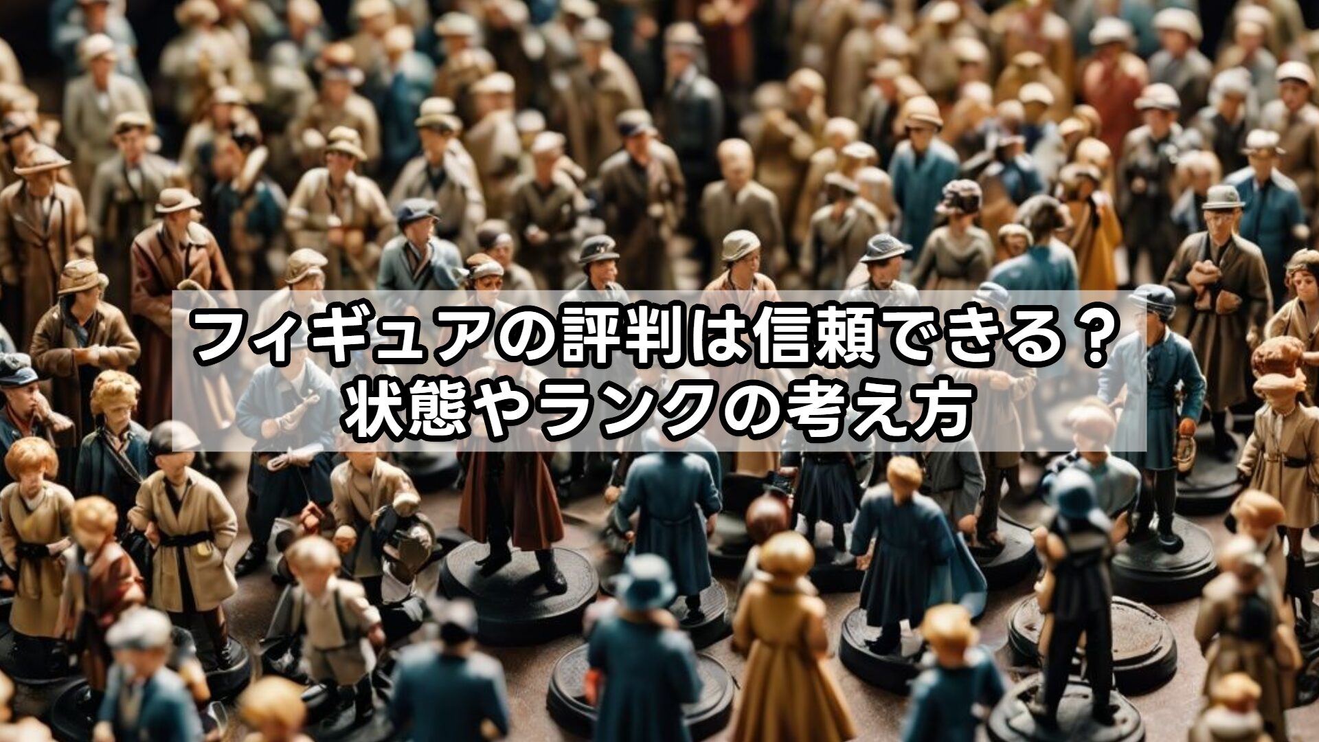 フィギュアの評判は信頼できる？状態やランクの考え方