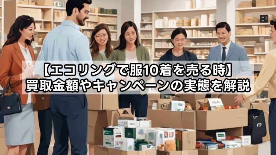 【エコリングで服10着を売る時】買取金額やキャンペーンの実態を解説
