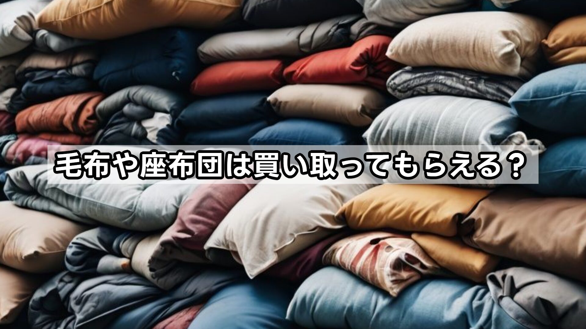 毛布や座布団は買い取ってもらえる？