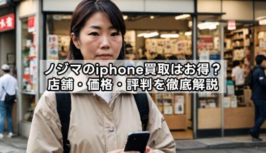 ノジマのiphone買取はお得？店舗・価格・評判を徹底解説