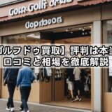 【ゴルフドゥ】買取評判は本当？口コミと相場を徹底解説