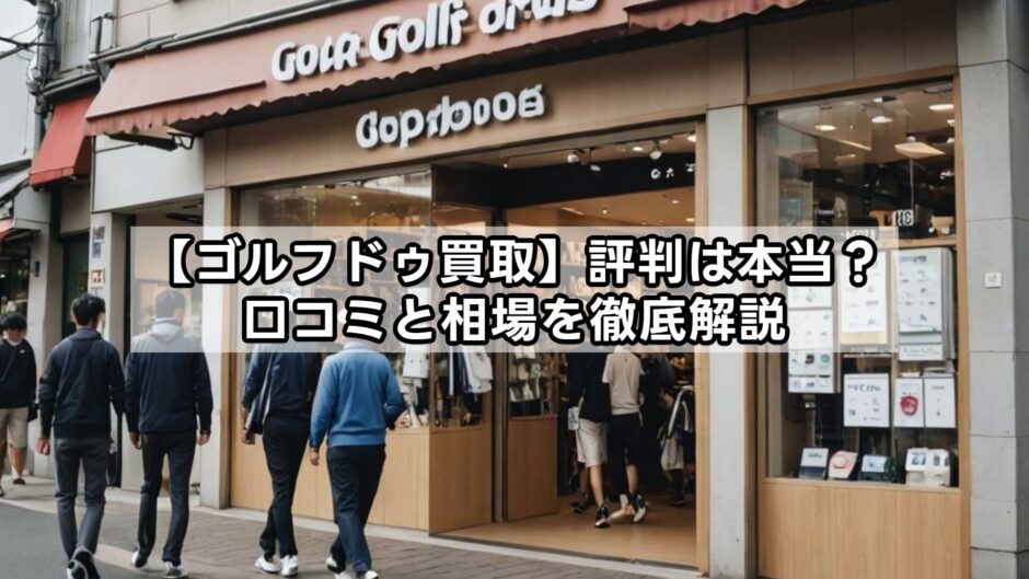 【ゴルフドゥ】買取評判は本当？口コミと相場を徹底解説