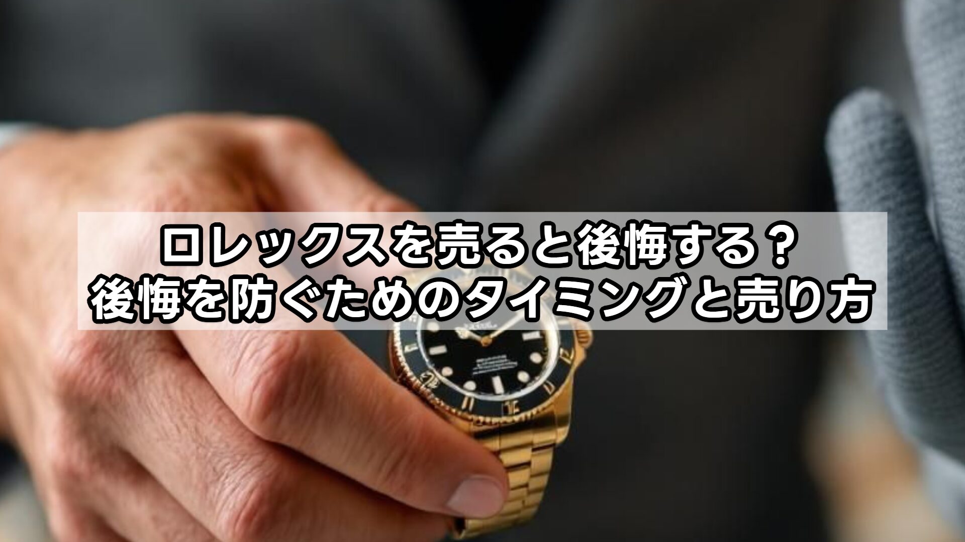 ロレックスを売ると後悔する？後悔を防ぐためのタイミングと売り方