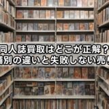 同人誌買取はどこが正解？店舗別の違いと失敗しない売り方
