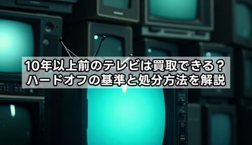 10年以上前のテレビは買取できる？ハードオフの基準と処分方法を解説