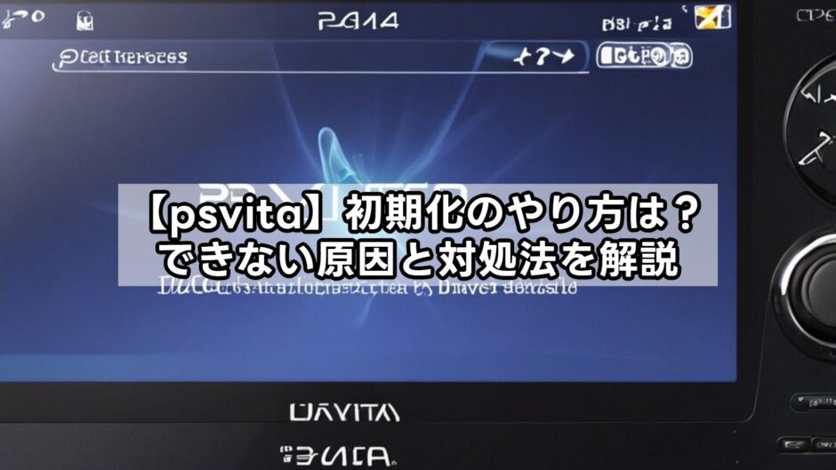 【psvita】初期化のやり方は？できない原因と対処法を解説