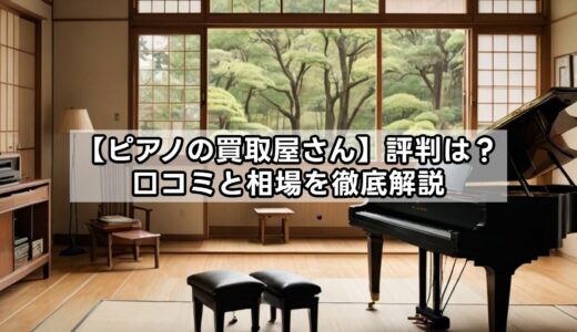 【ピアノの買取屋さん】評判は？口コミと相場を徹底解説