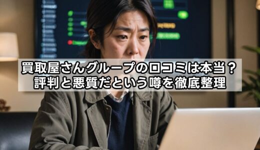買取屋さんグループの口コミは本当？評判と悪質だという噂を徹底整理