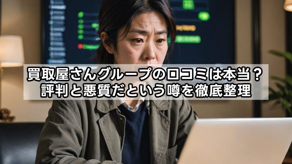 買取屋さんグループの口コミは本当？評判と悪質だという噂を徹底整理