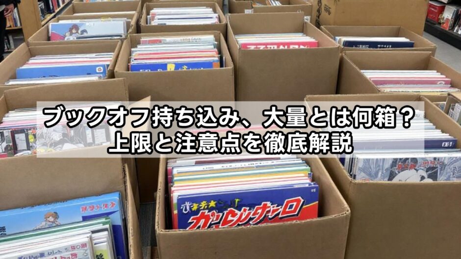 ブックオフ持ち込み、大量とは何箱まで？上限と注意点を徹底解説