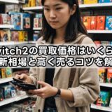 switch2の買取価格はいくら？最新相場と高く売るコツを解説
