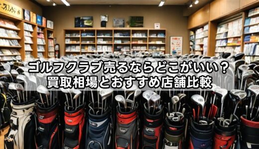 ゴルフクラブ売るならどこがいい？買取相場とおすすめ店舗比較