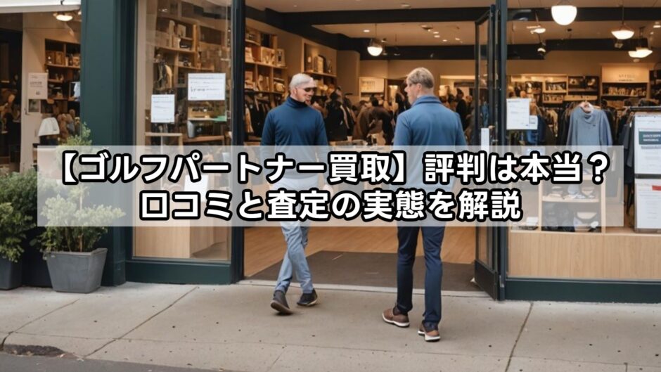 【ゴルフパートナー買取】評判は本当？口コミと査定の実態を解説