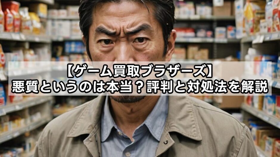 【ゲーム買取ブラザーズ】悪質というのは本当？評判と対処法を解説