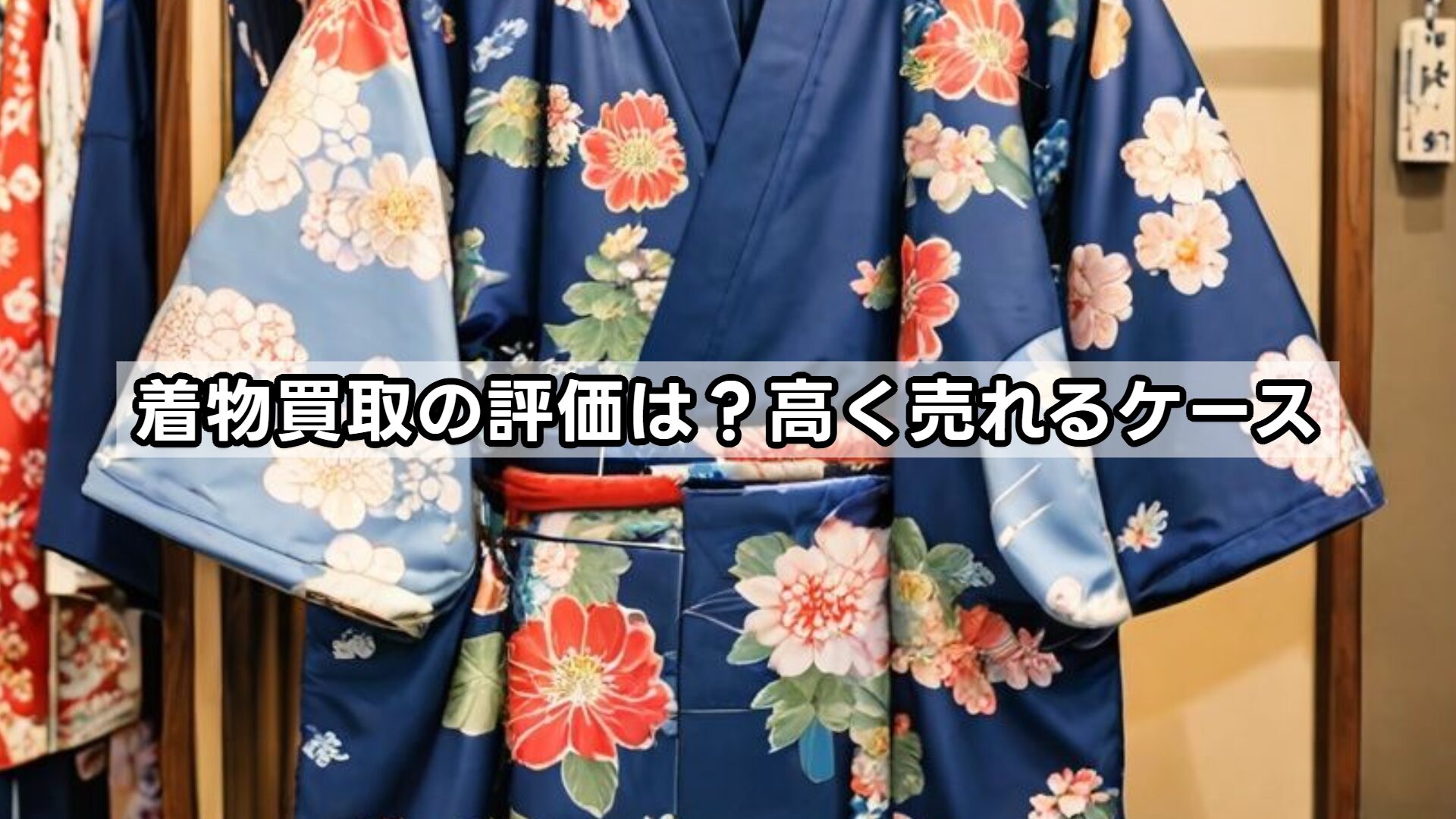 着物買取の評価は？高く売れるケース