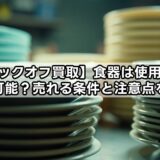【ブックオフ買取】食器の使用済みは可能？売れる条件と注意点を解説