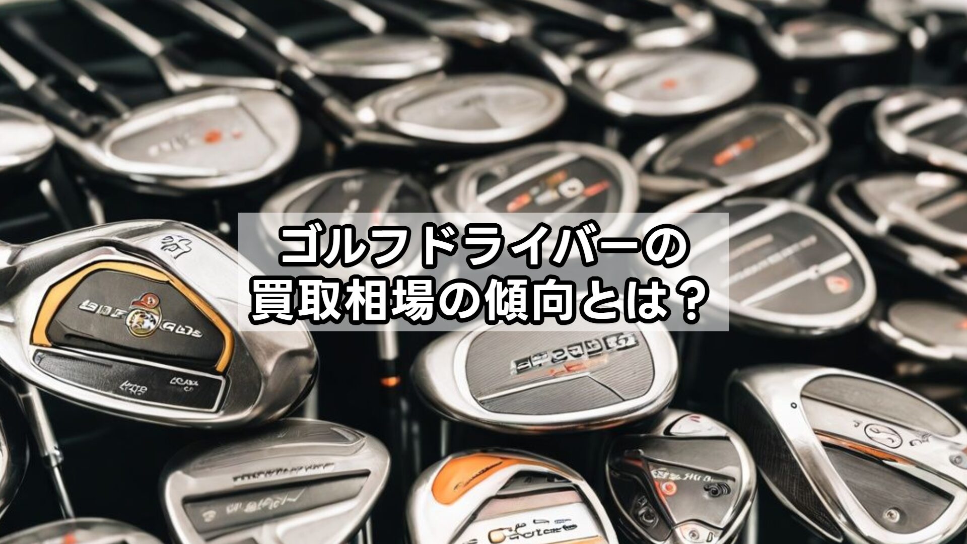 ゴルフドライバーの買取相場の傾向とは？
