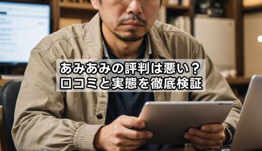 あみあみの評判は悪い？口コミと実態を徹底検証