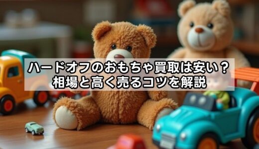 ハードオフのおもちゃ買取は安い？相場と高く売るコツを解説