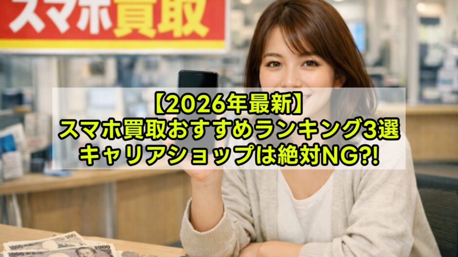 【2026年最新】スマホ買取おすすめ3社比較ランキング｜高く売るコツも解説
