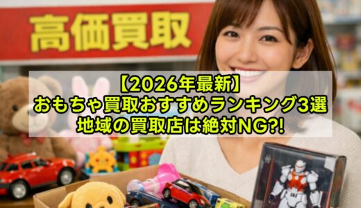 【2026年最新】おもちゃ買取おすすめ3社比較ランキング｜フィギュア・ゲームも高く売る方法