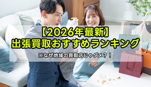 【2026年最新】出張買取おすすめランキング3選｜なぜ地域の買取店じゃダメなの？！