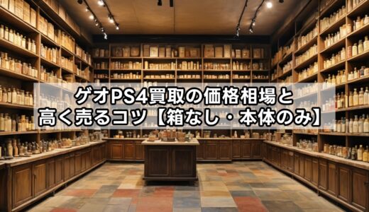 ゲオPS4買取の価格相場と高く売るコツ【箱なし・本体のみ】