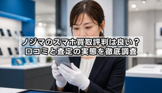 ノジマのスマホ買取評判は良い？口コミと査定の実態を徹底調査