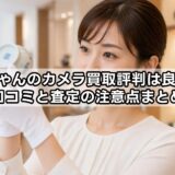 福ちゃんのカメラ買取評判は良い？口コミと査定の注意点まとめ