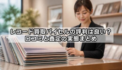 レコード買取バイセルの評判は良い？口コミと査定の実態まとめ